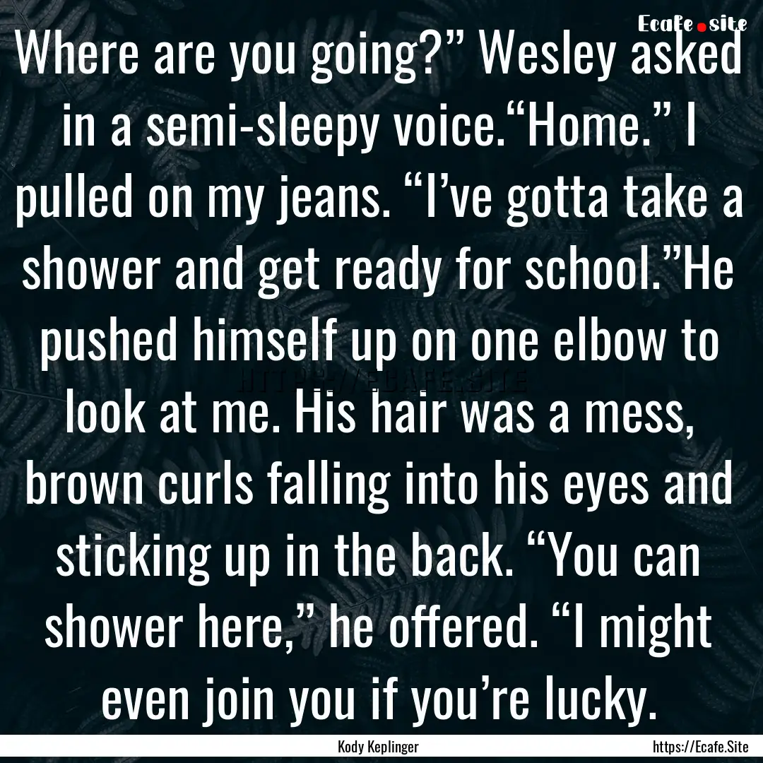 Where are you going?” Wesley asked in a.... : Quote by Kody Keplinger