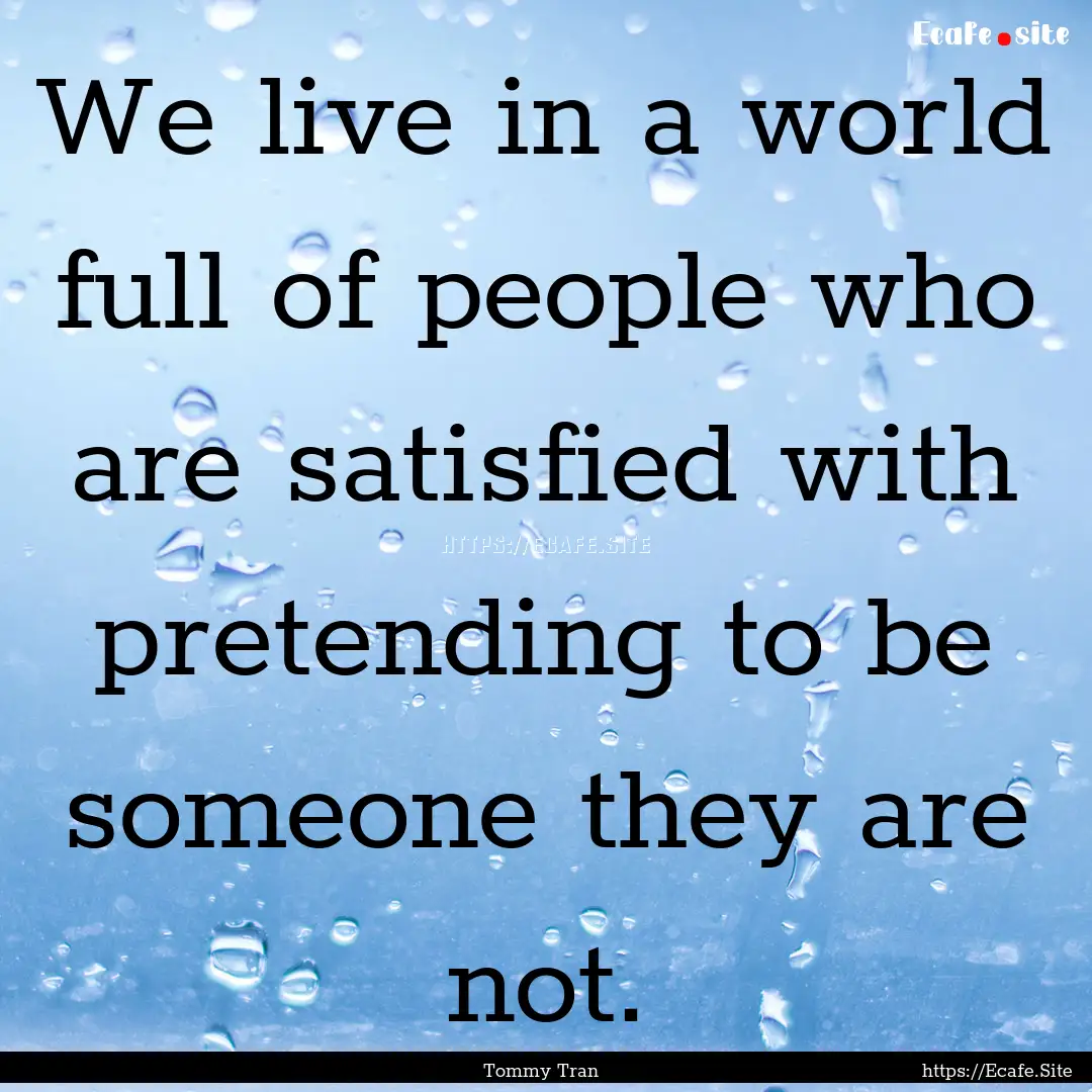 We live in a world full of people who are.... : Quote by Tommy Tran