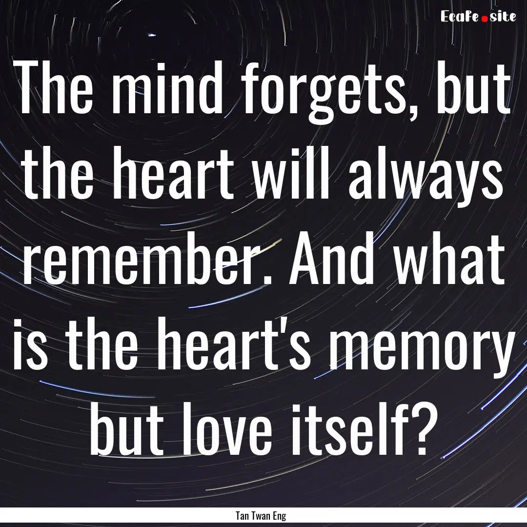 The mind forgets, but the heart will always.... : Quote by Tan Twan Eng