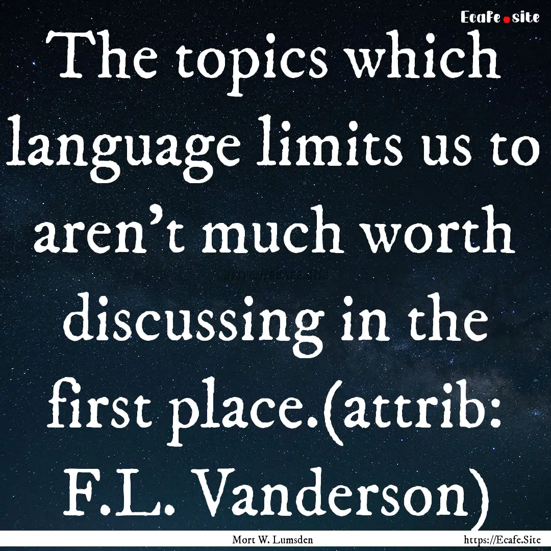 The topics which language limits us to aren’t.... : Quote by Mort W. Lumsden