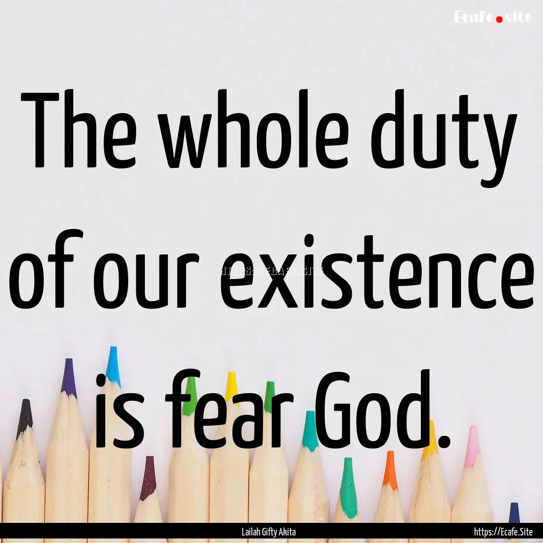 The whole duty of our existence is fear God..... : Quote by Lailah Gifty Akita