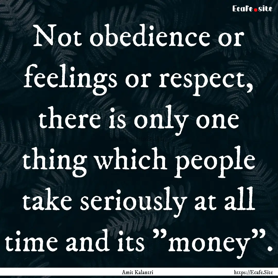 Not obedience or feelings or respect, there.... : Quote by Amit Kalantri