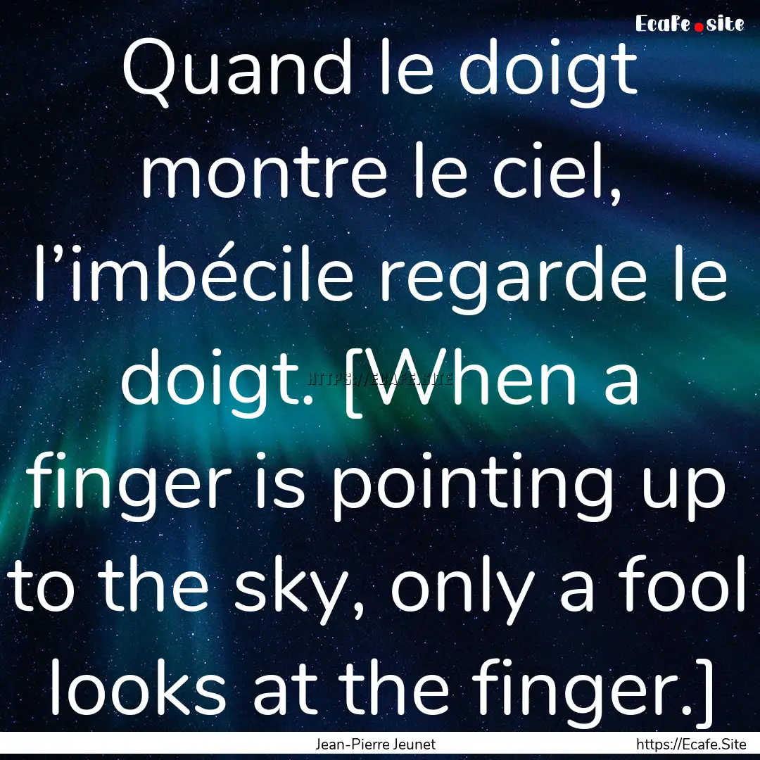 Quand le doigt montre le ciel, l’imbécile.... : Quote by Jean-Pierre Jeunet