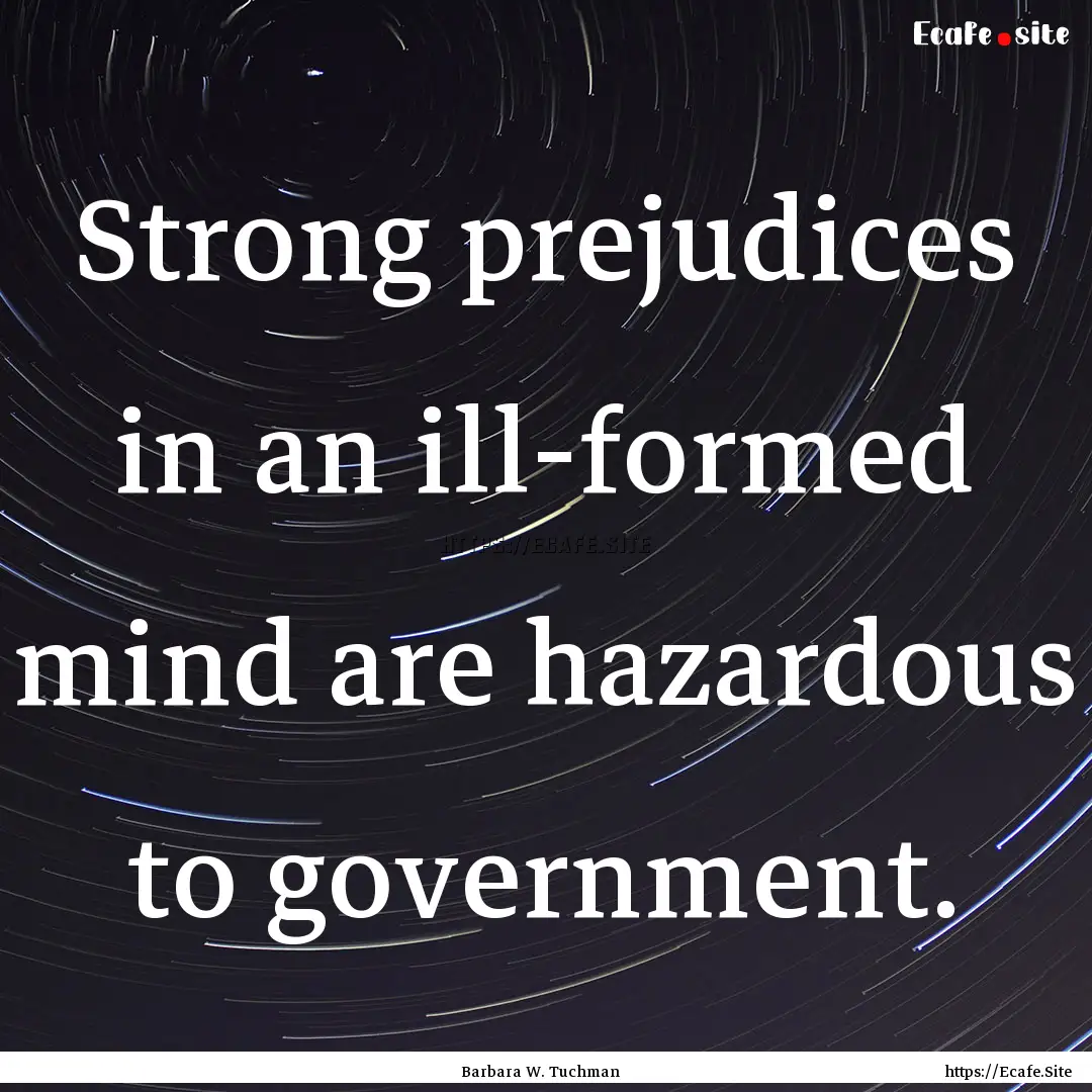 Strong prejudices in an ill-formed mind are.... : Quote by Barbara W. Tuchman