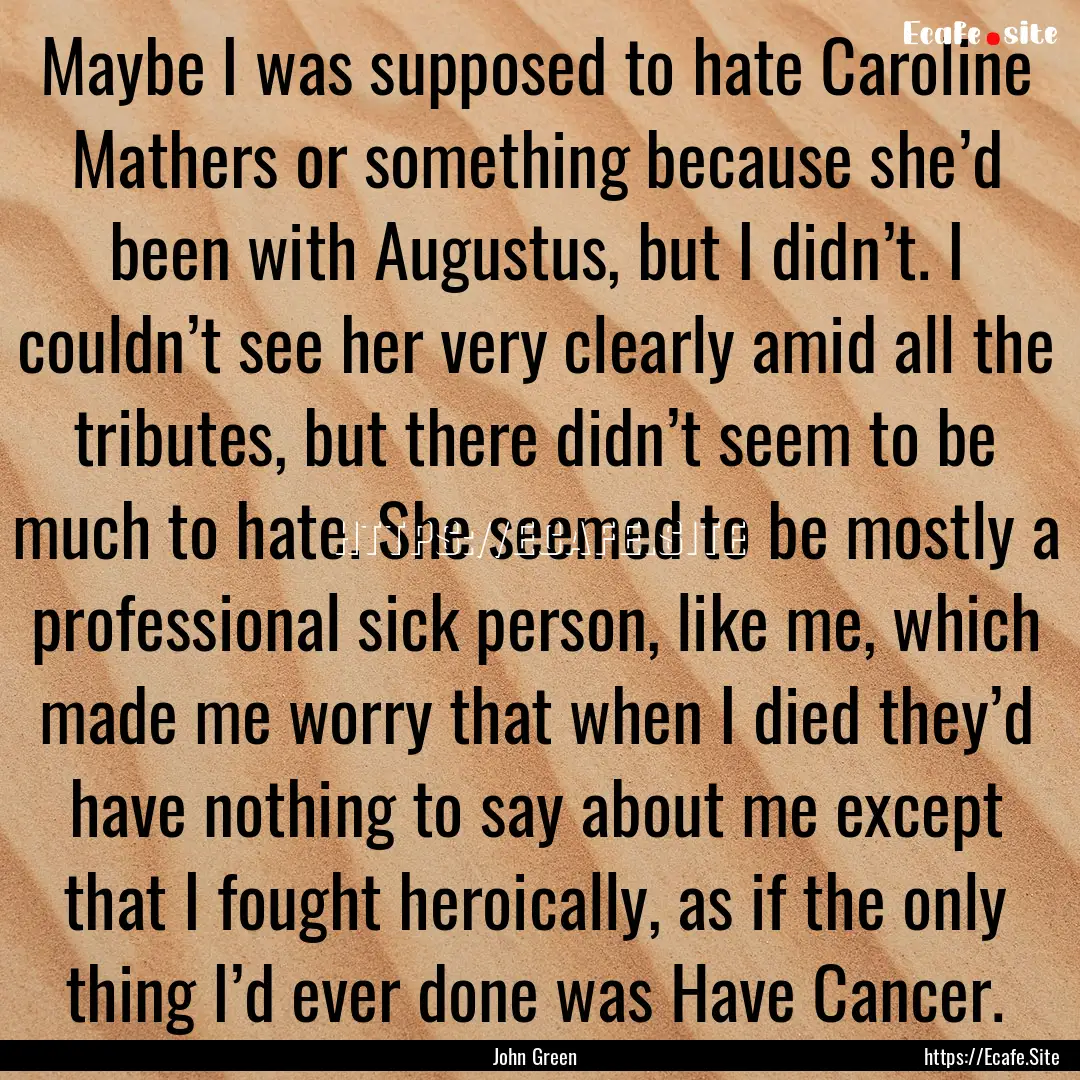 Maybe I was supposed to hate Caroline Mathers.... : Quote by John Green