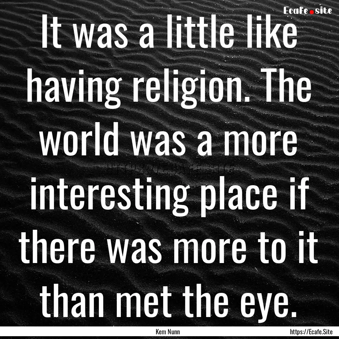 It was a little like having religion. The.... : Quote by Kem Nunn