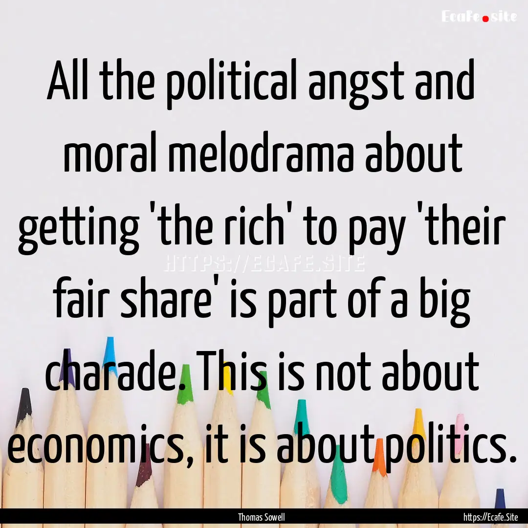 All the political angst and moral melodrama.... : Quote by Thomas Sowell