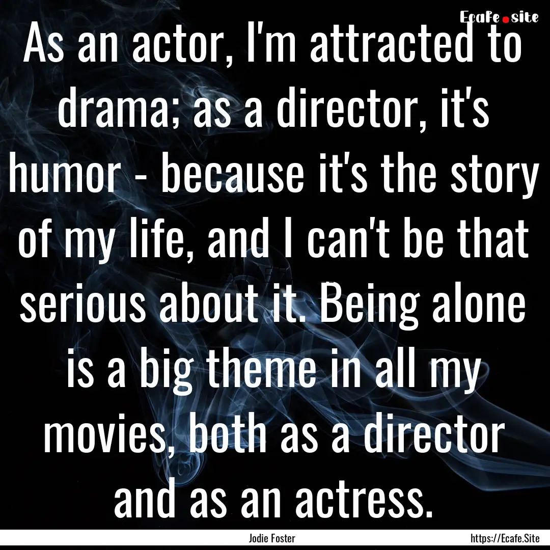 As an actor, I'm attracted to drama; as a.... : Quote by Jodie Foster