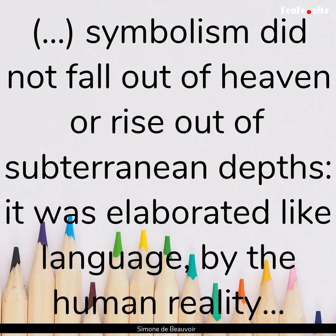 (…) symbolism did not fall out of heaven.... : Quote by Simone de Beauvoir