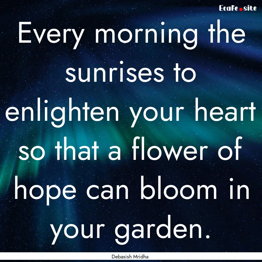 Every morning the sunrises to enlighten your.... : Quote by Debasish Mridha