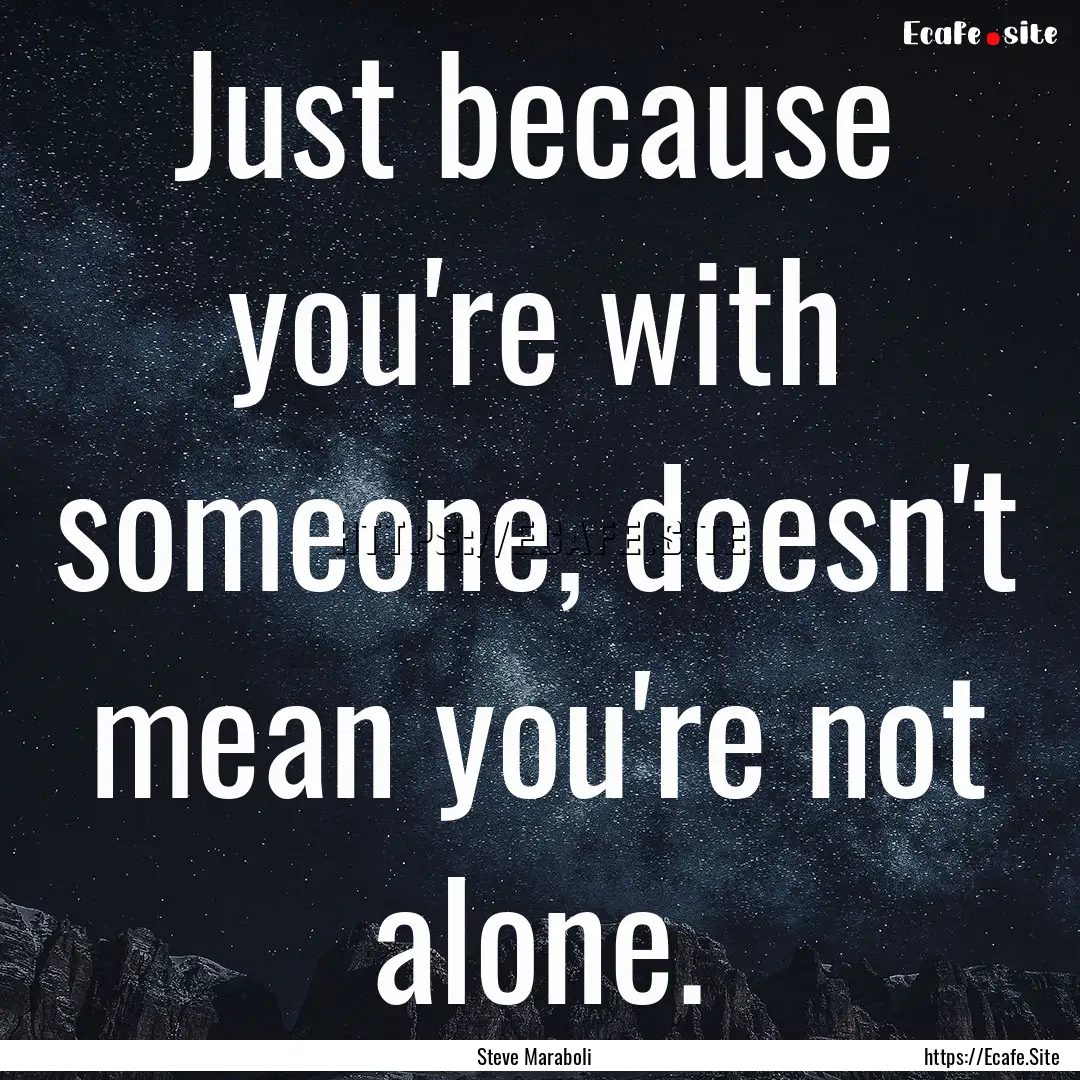 Just because you're with someone, doesn't.... : Quote by Steve Maraboli