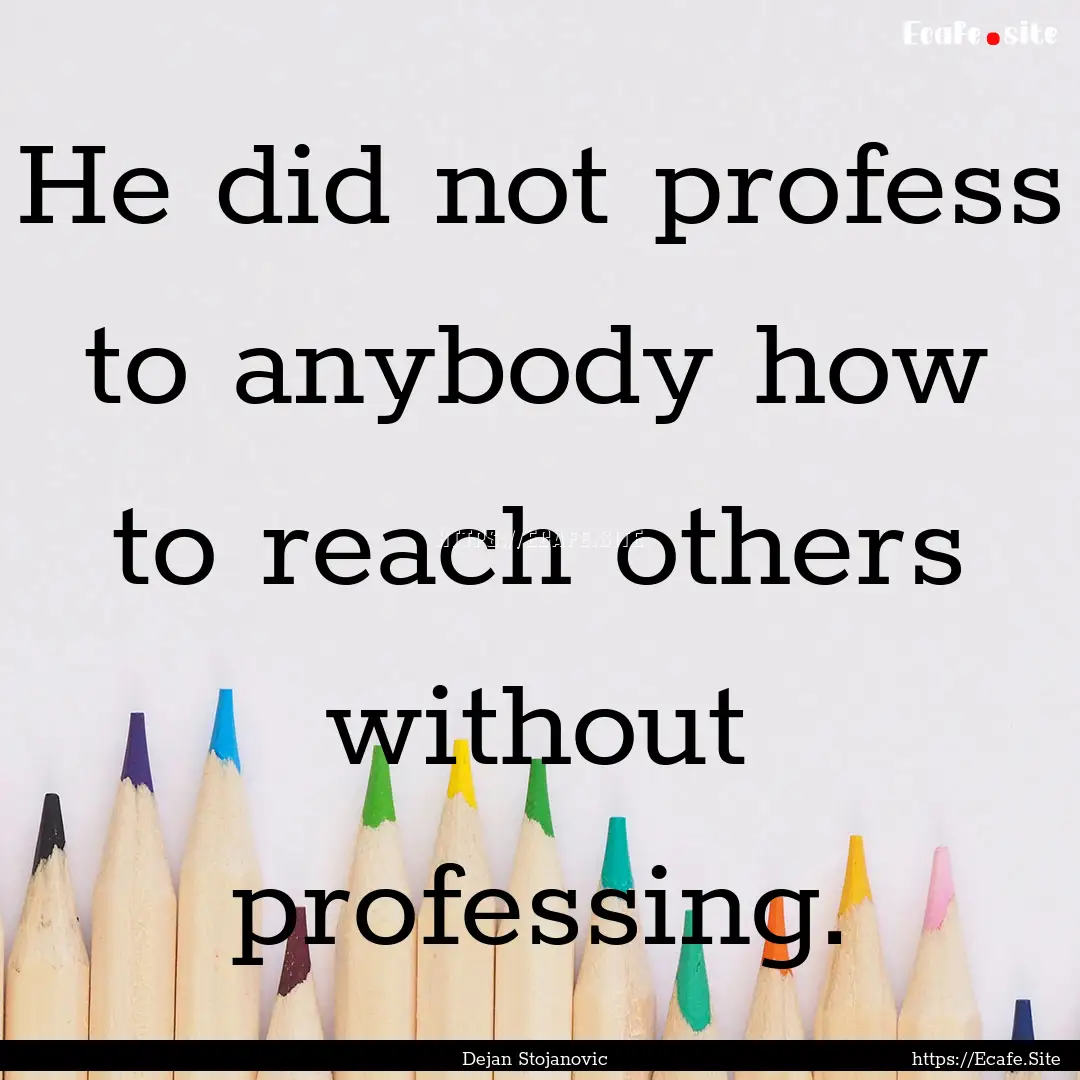 He did not profess to anybody how to reach.... : Quote by Dejan Stojanovic