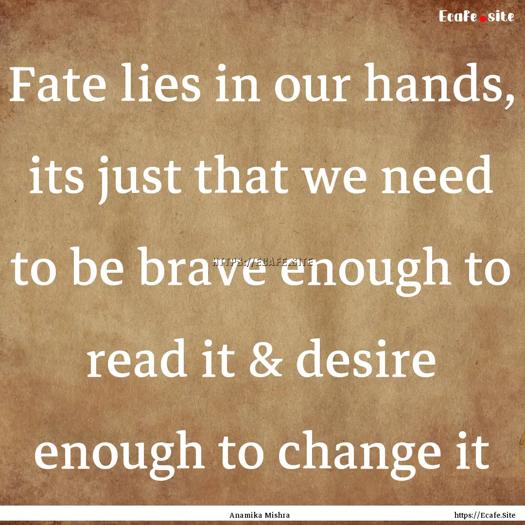 Fate lies in our hands, its just that we.... : Quote by Anamika Mishra