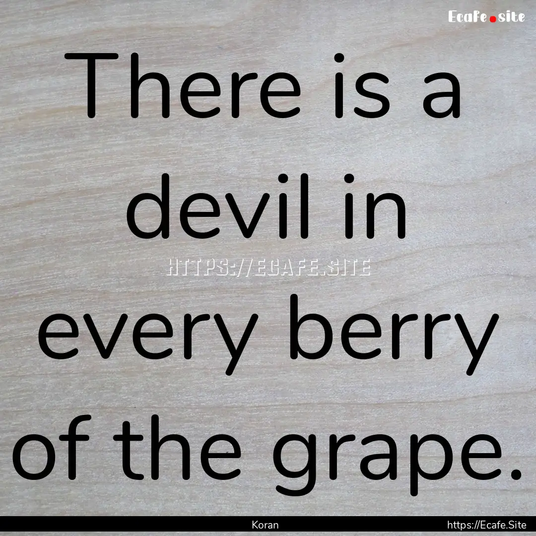 There is a devil in every berry of the grape..... : Quote by Koran