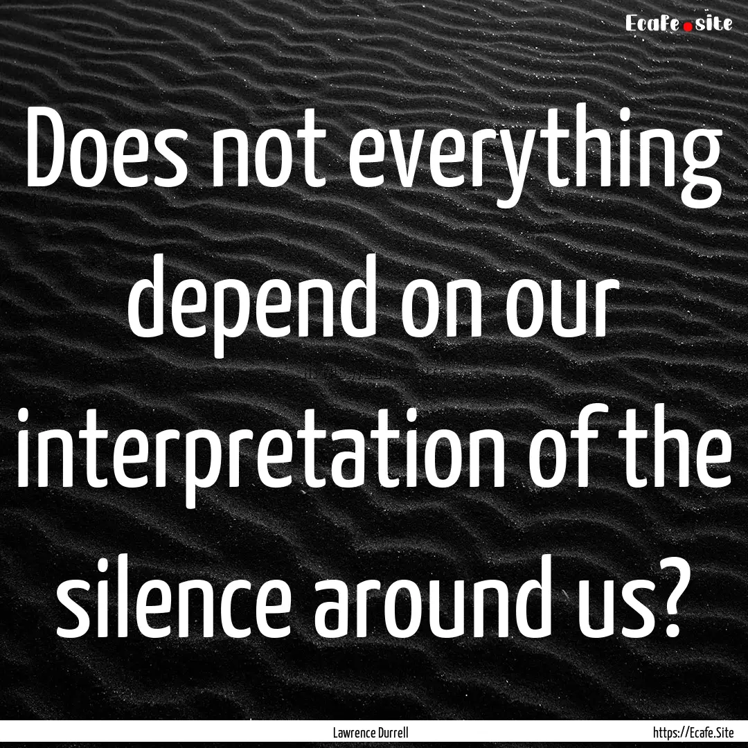 Does not everything depend on our interpretation.... : Quote by Lawrence Durrell