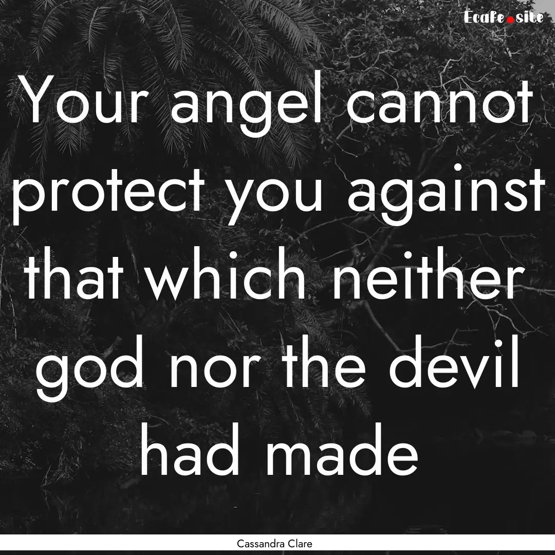 Your angel cannot protect you against that.... : Quote by Cassandra Clare