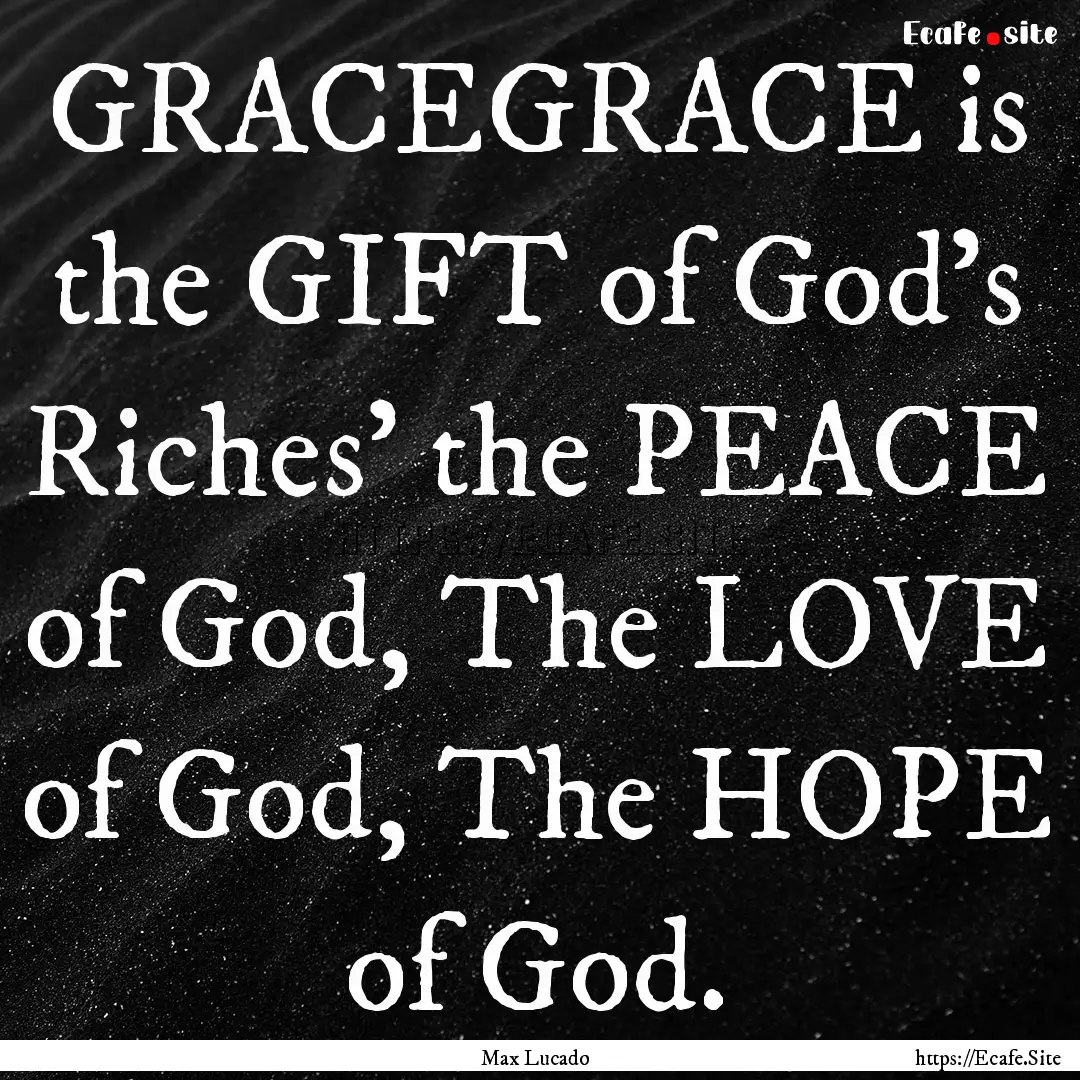 GRACEGRACE is the GIFT of God's Riches' the.... : Quote by Max Lucado