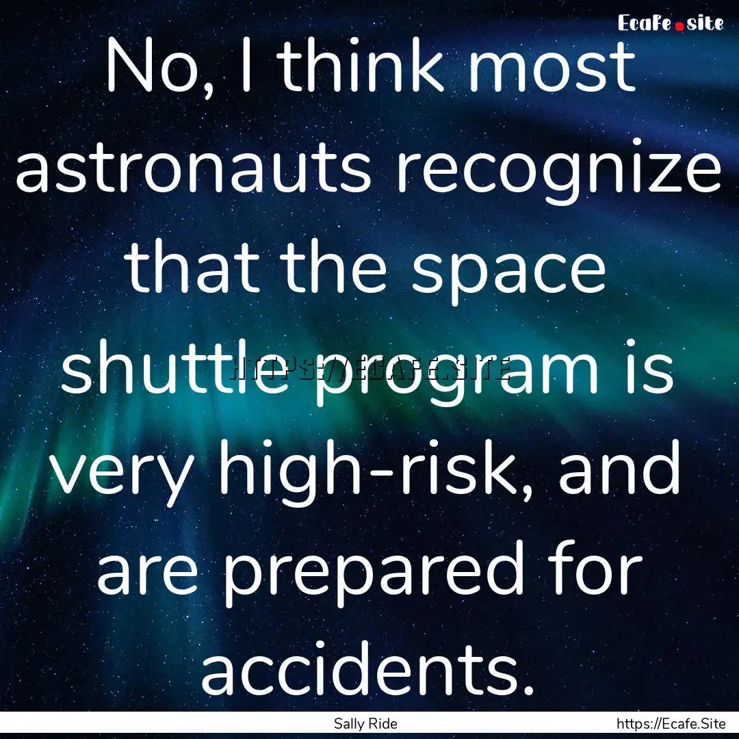 No, I think most astronauts recognize that.... : Quote by Sally Ride