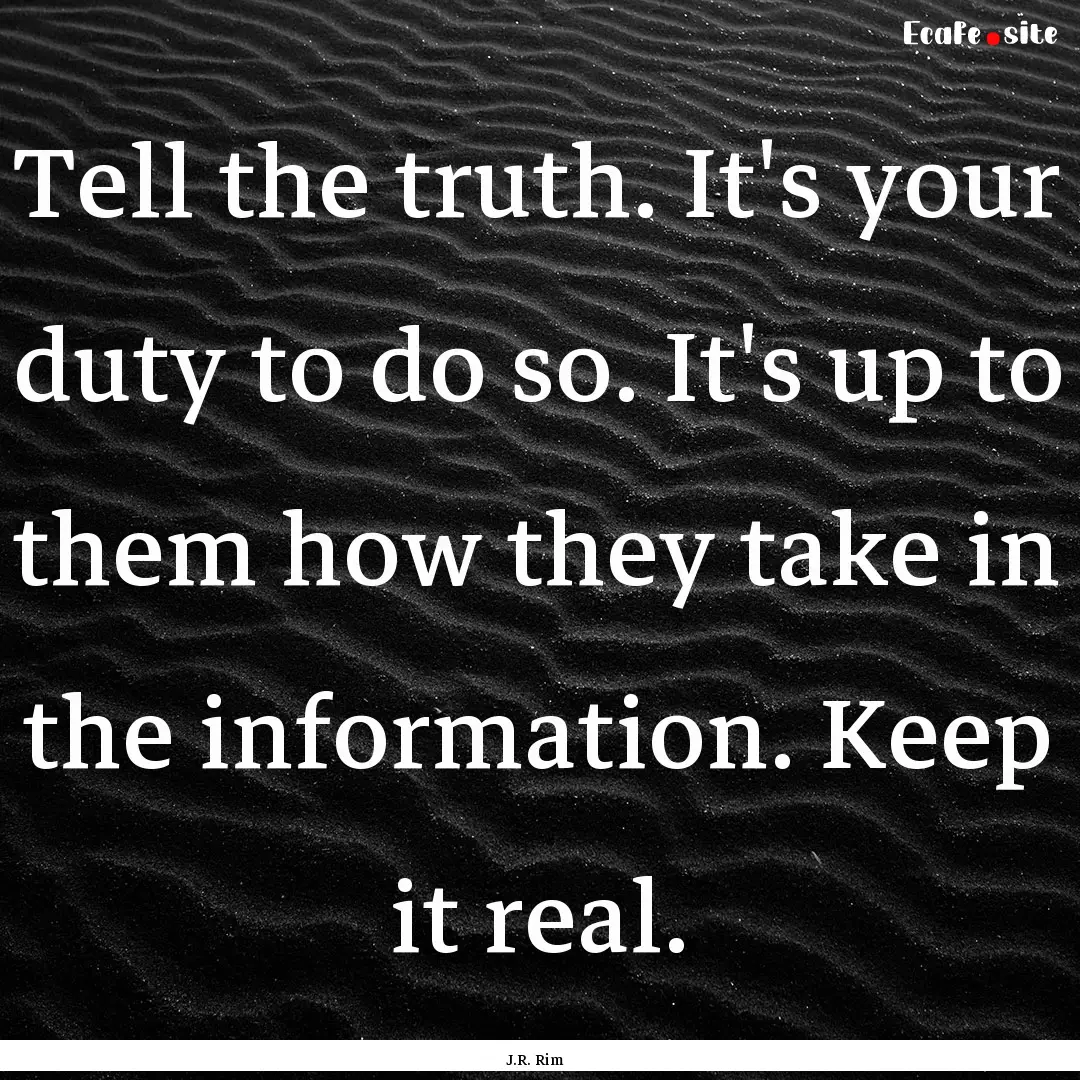 Tell the truth. It's your duty to do so..... : Quote by J.R. Rim