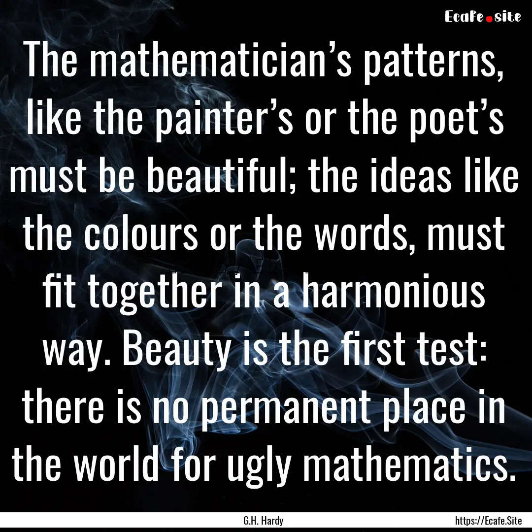 The mathematician’s patterns, like the.... : Quote by G.H. Hardy