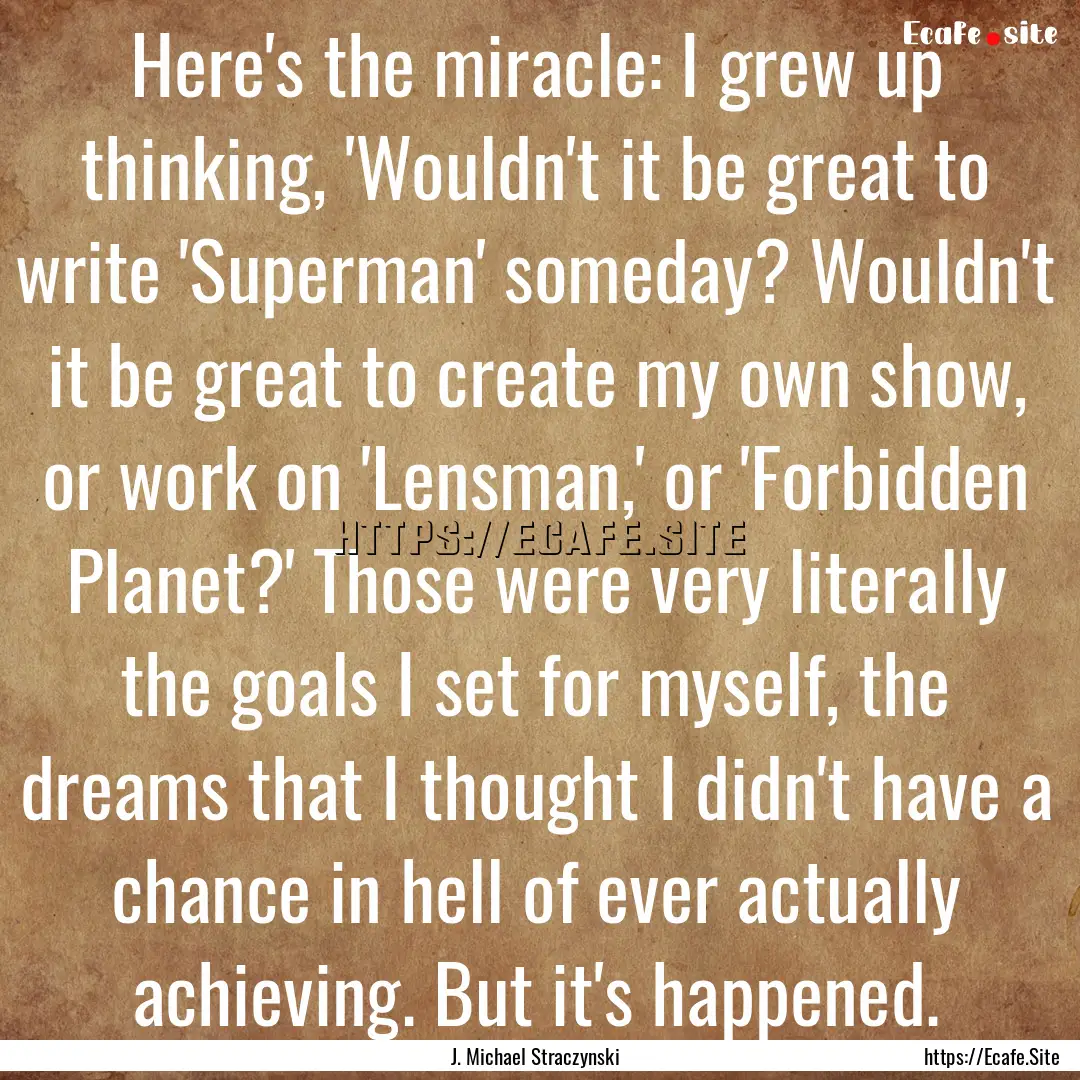 Here's the miracle: I grew up thinking, 'Wouldn't.... : Quote by J. Michael Straczynski