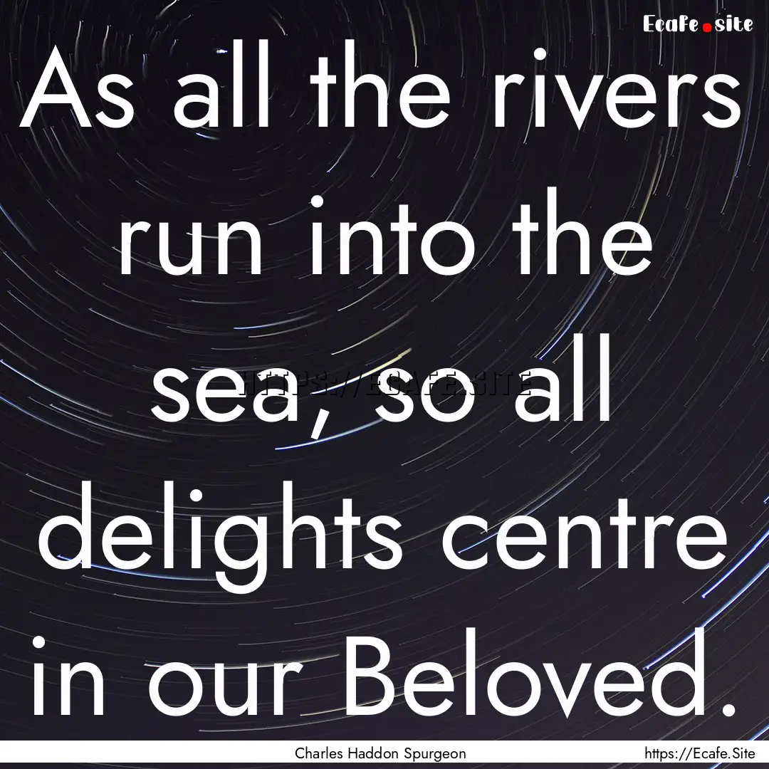 As all the rivers run into the sea, so all.... : Quote by Charles Haddon Spurgeon