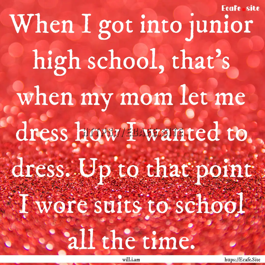 When I got into junior high school, that's.... : Quote by will.i.am