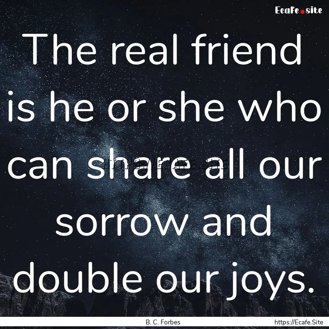 The real friend is he or she who can share.... : Quote by B. C. Forbes