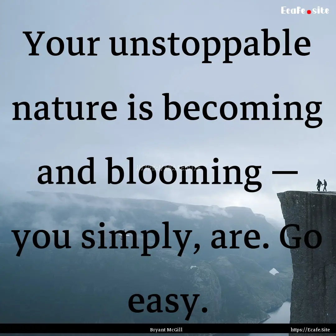 Your unstoppable nature is becoming and blooming.... : Quote by Bryant McGill