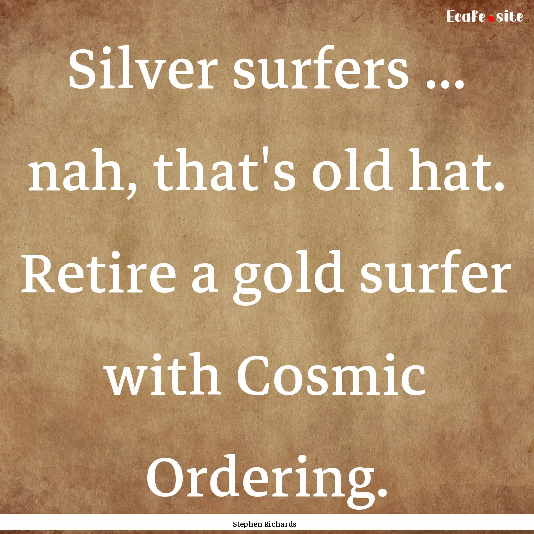 Silver surfers ... nah, that's old hat. Retire.... : Quote by Stephen Richards