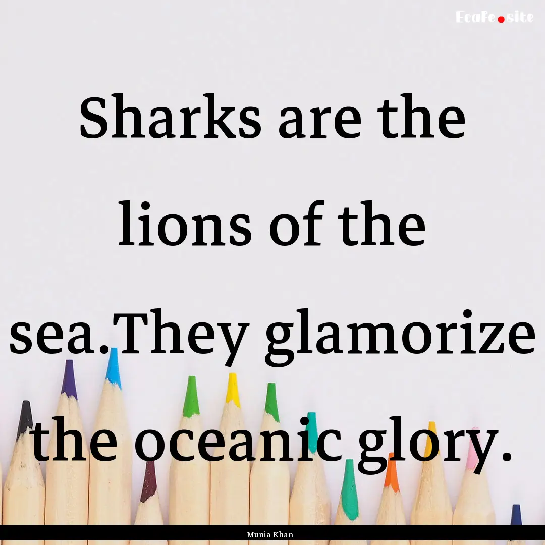 Sharks are the lions of the sea.They glamorize.... : Quote by Munia Khan