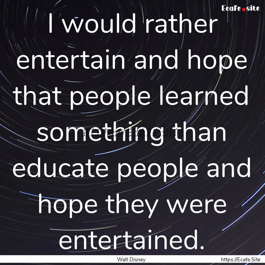 I would rather entertain and hope that people.... : Quote by Walt Disney