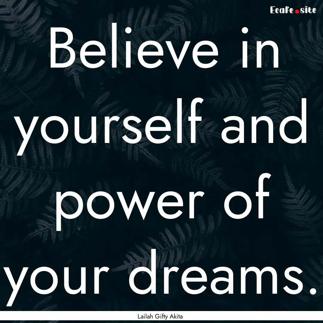 Believe in yourself and power of your dreams..... : Quote by Lailah Gifty Akita