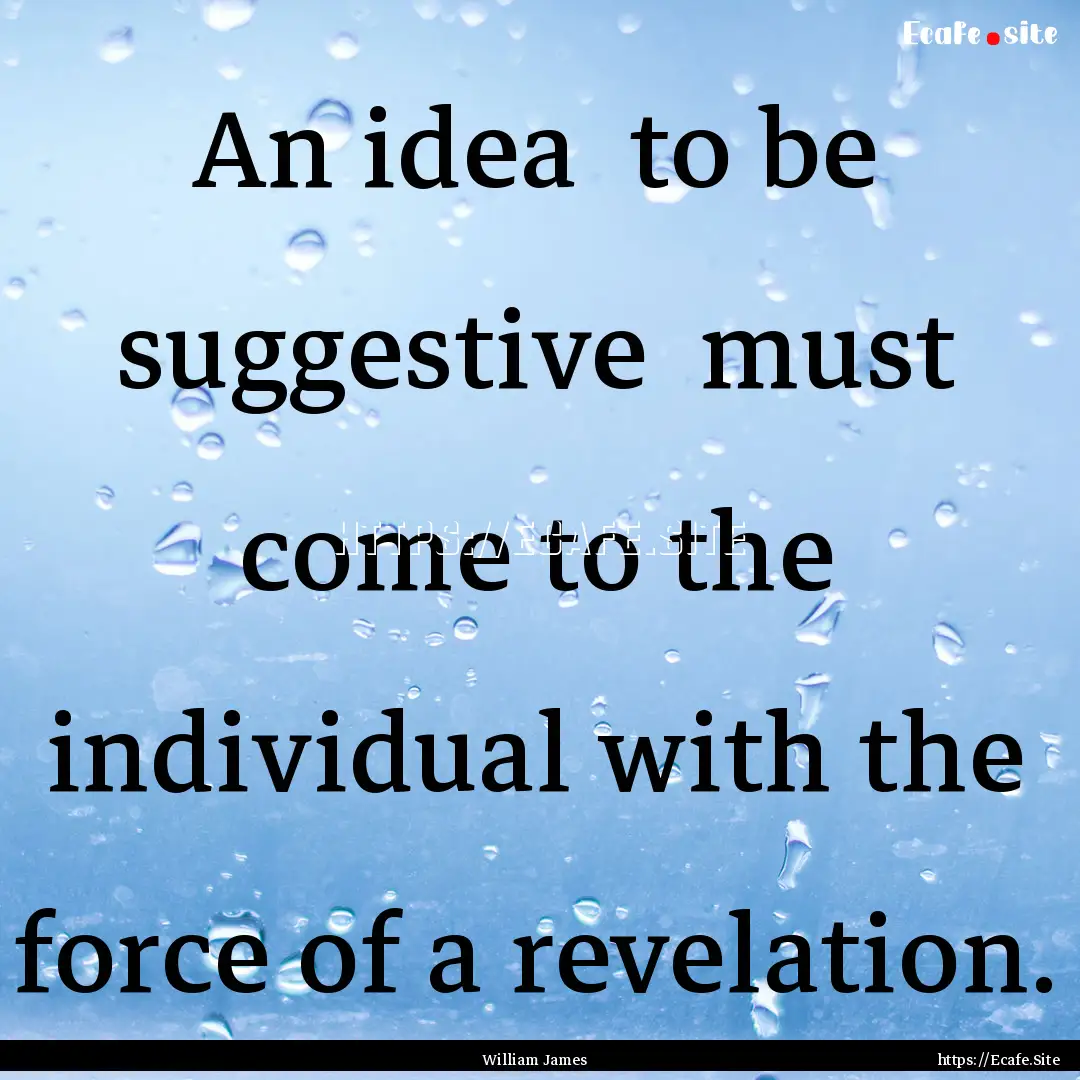 An idea to be suggestive must come to the.... : Quote by William James