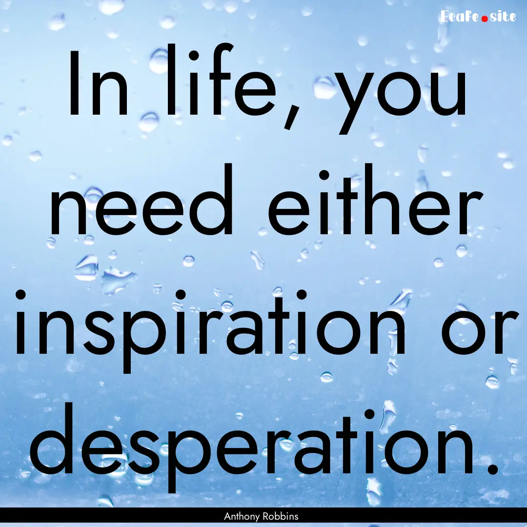 In life, you need either inspiration or desperation..... : Quote by Anthony Robbins