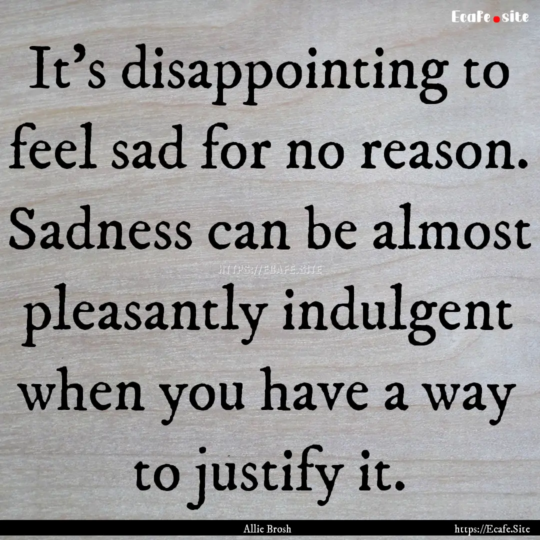 It’s disappointing to feel sad for no reason..... : Quote by Allie Brosh