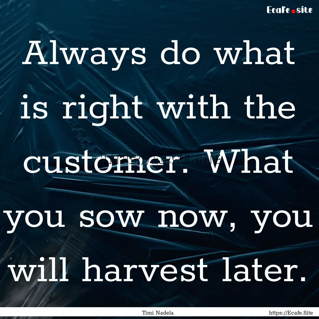 Always do what is right with the customer..... : Quote by Timi Nadela