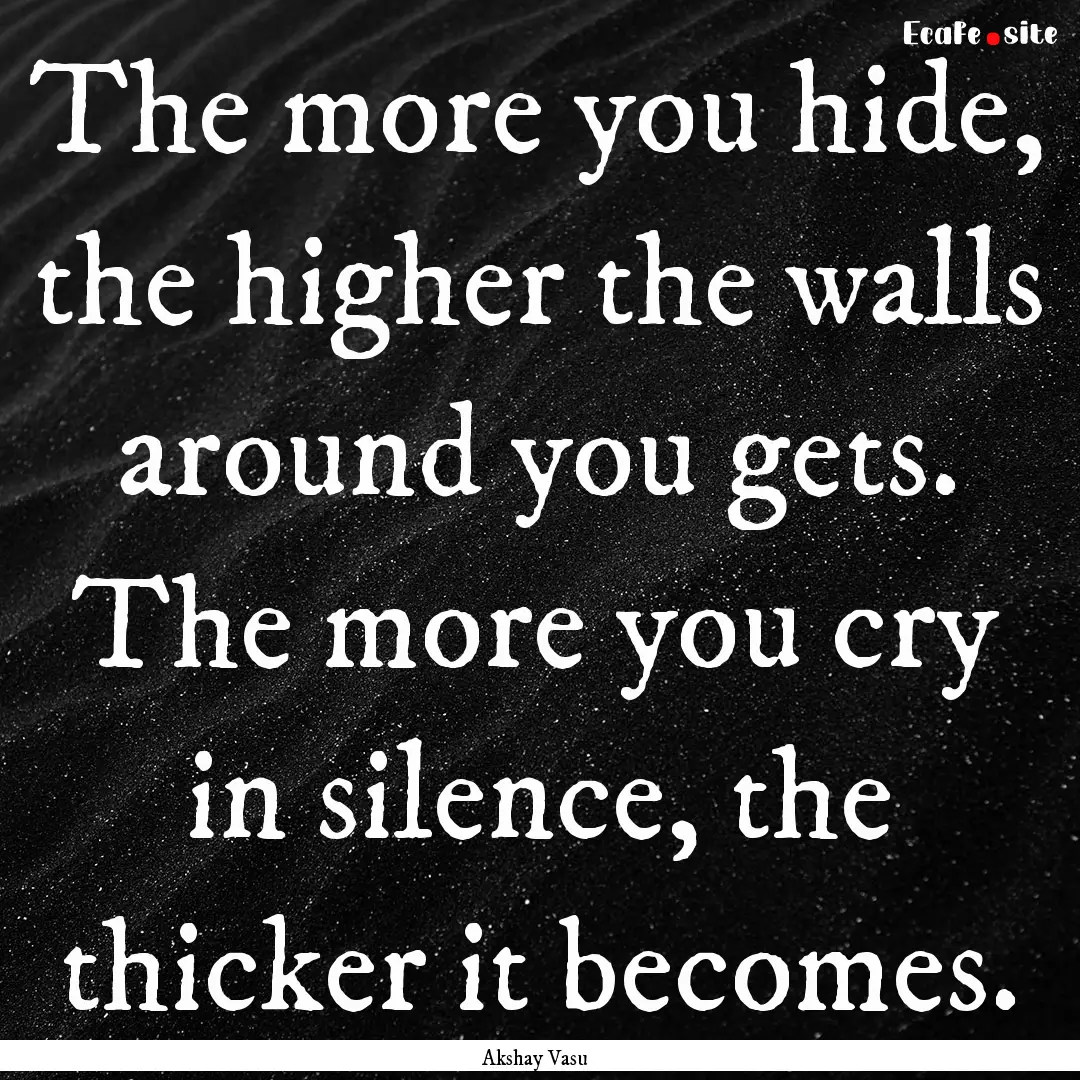 The more you hide, the higher the walls around.... : Quote by Akshay Vasu