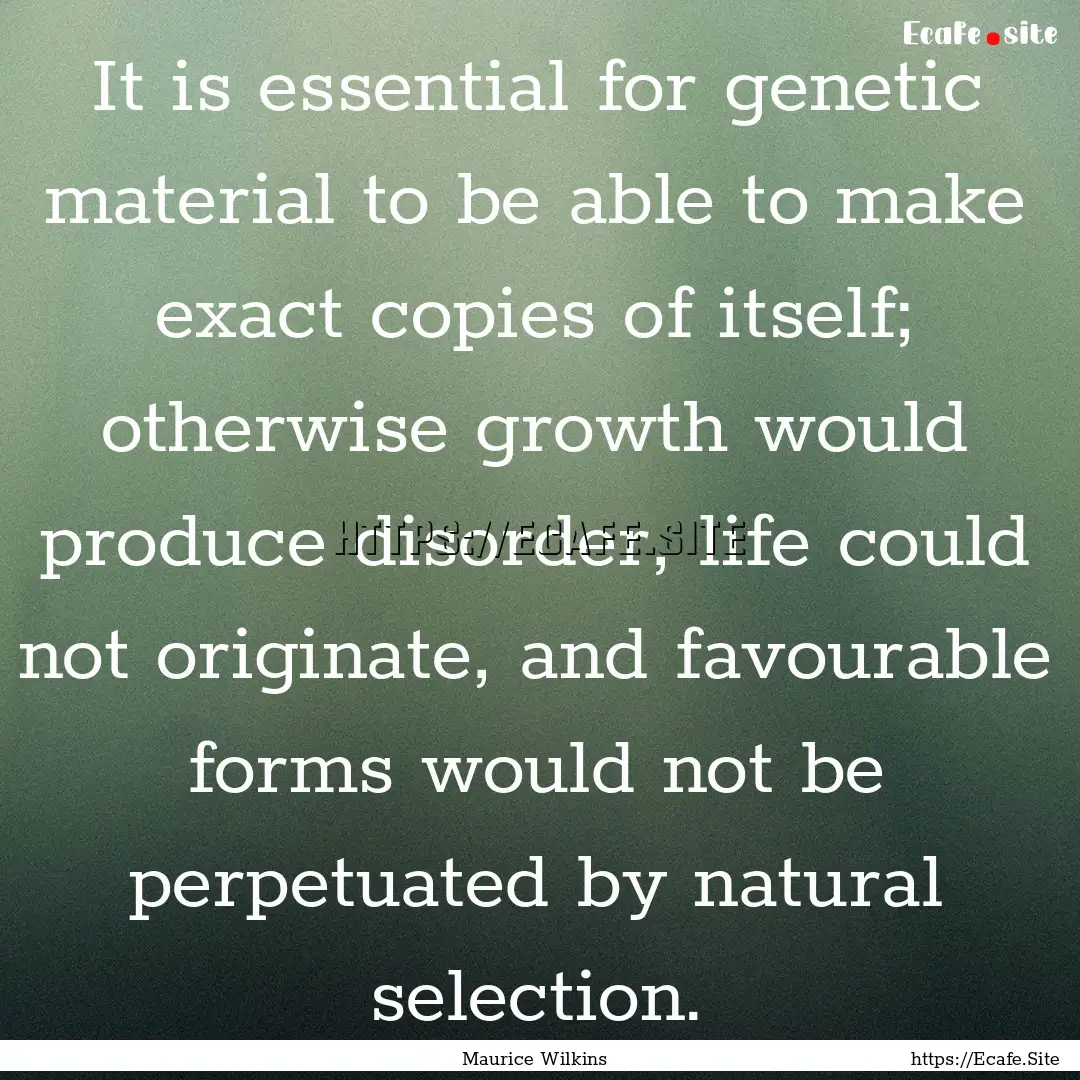 It is essential for genetic material to be.... : Quote by Maurice Wilkins