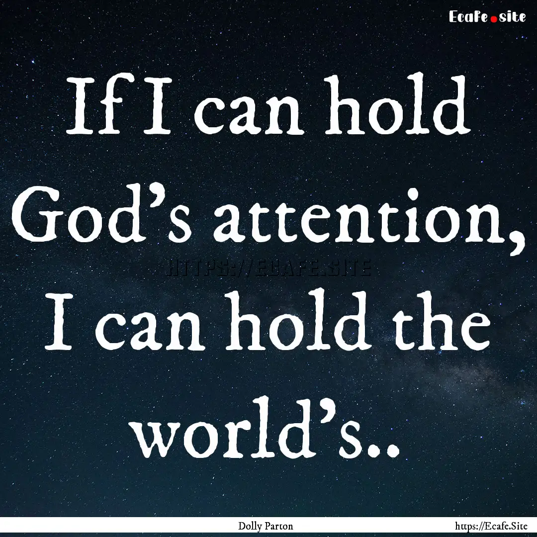 If I can hold God's attention, I can hold.... : Quote by Dolly Parton