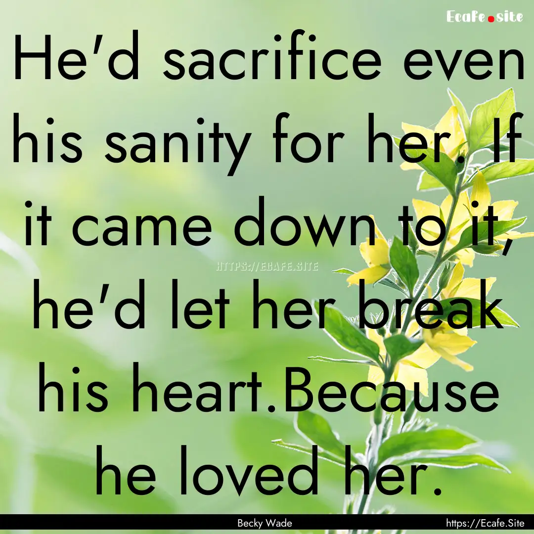 He'd sacrifice even his sanity for her. If.... : Quote by Becky Wade