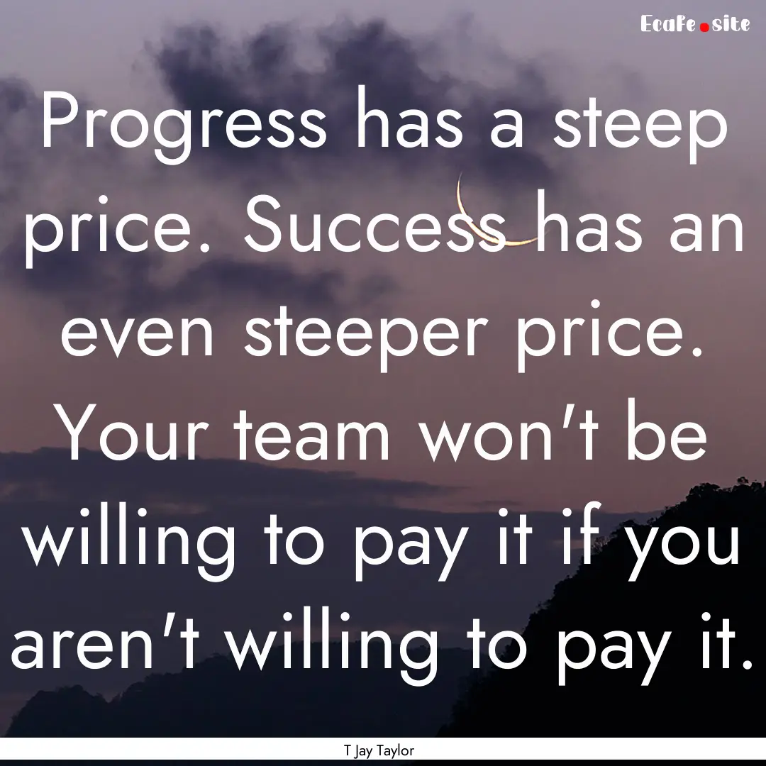 Progress has a steep price. Success has an.... : Quote by T Jay Taylor