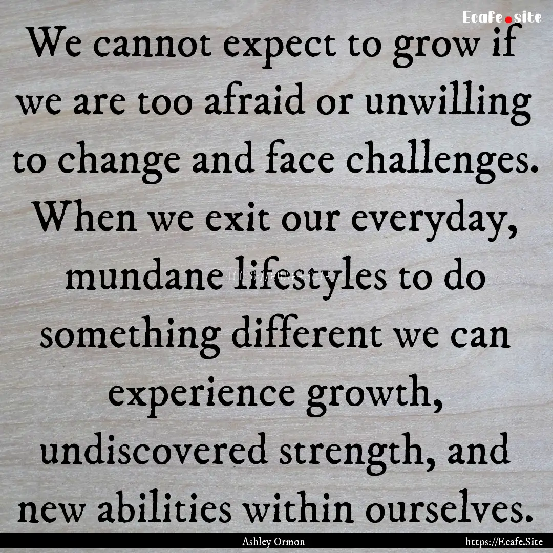 We cannot expect to grow if we are too afraid.... : Quote by Ashley Ormon