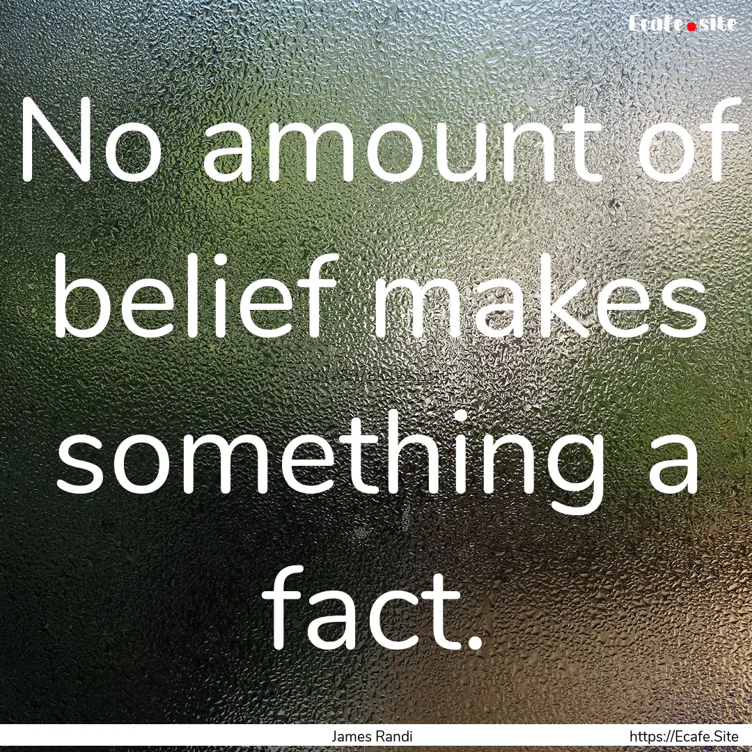 No amount of belief makes something a fact..... : Quote by James Randi