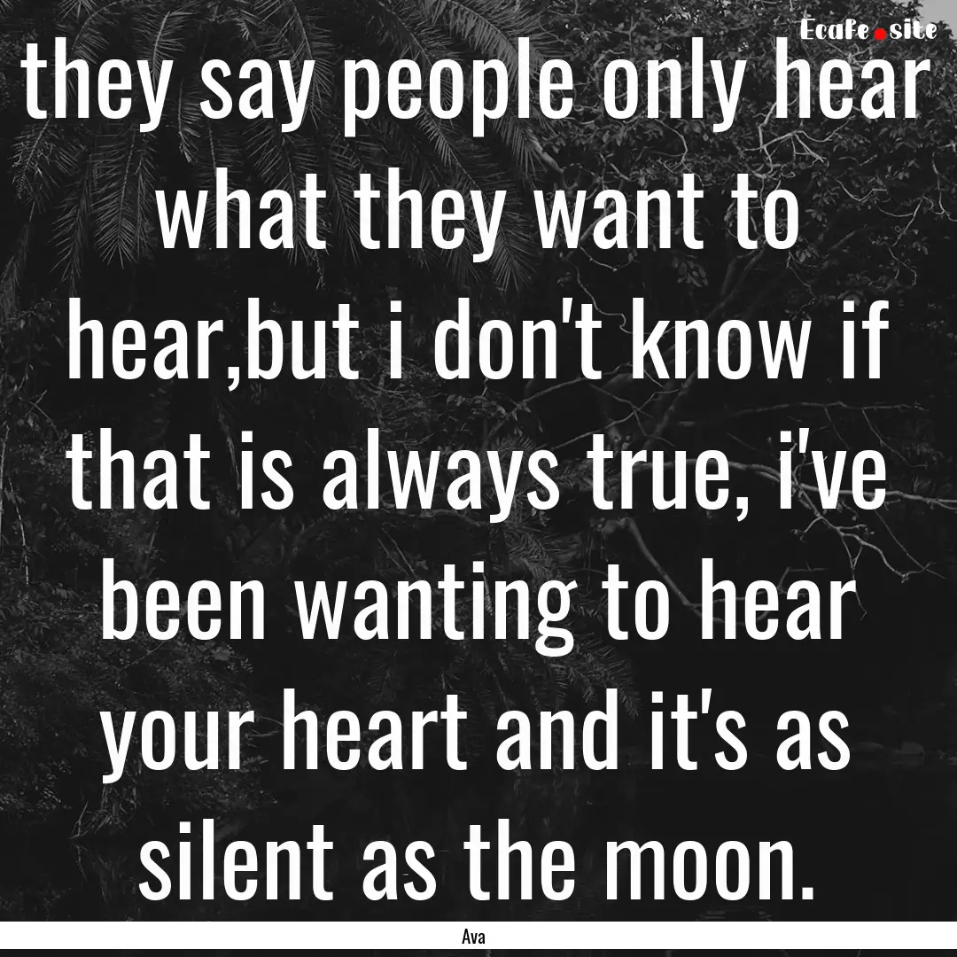 they say people only hear what they want.... : Quote by Ava