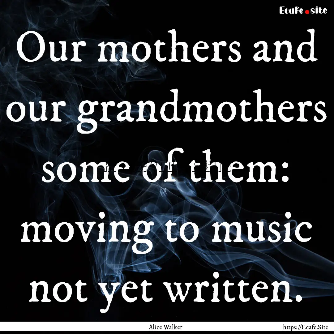 Our mothers and our grandmothers some of.... : Quote by Alice Walker