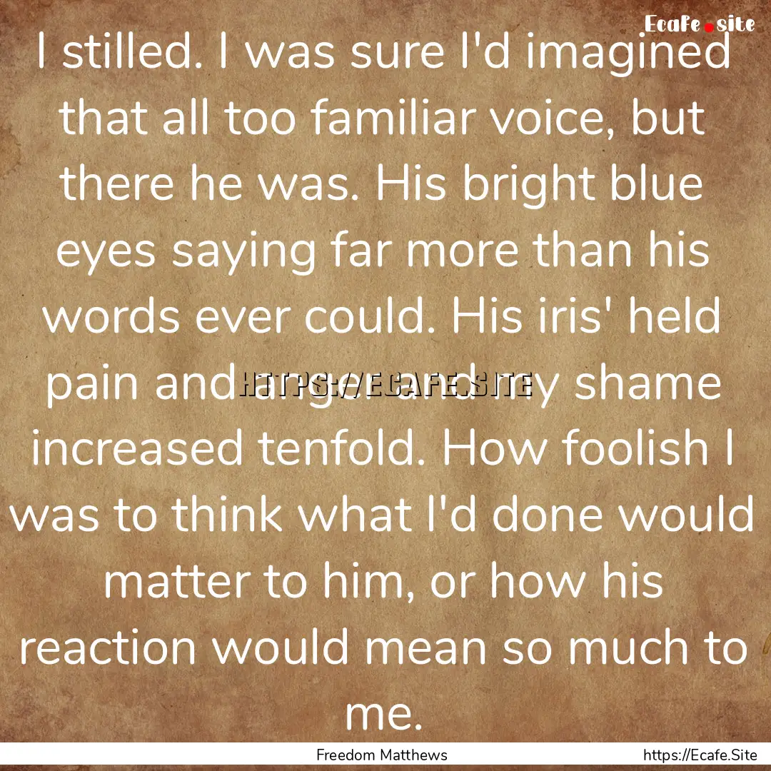 I stilled. I was sure I'd imagined that all.... : Quote by Freedom Matthews