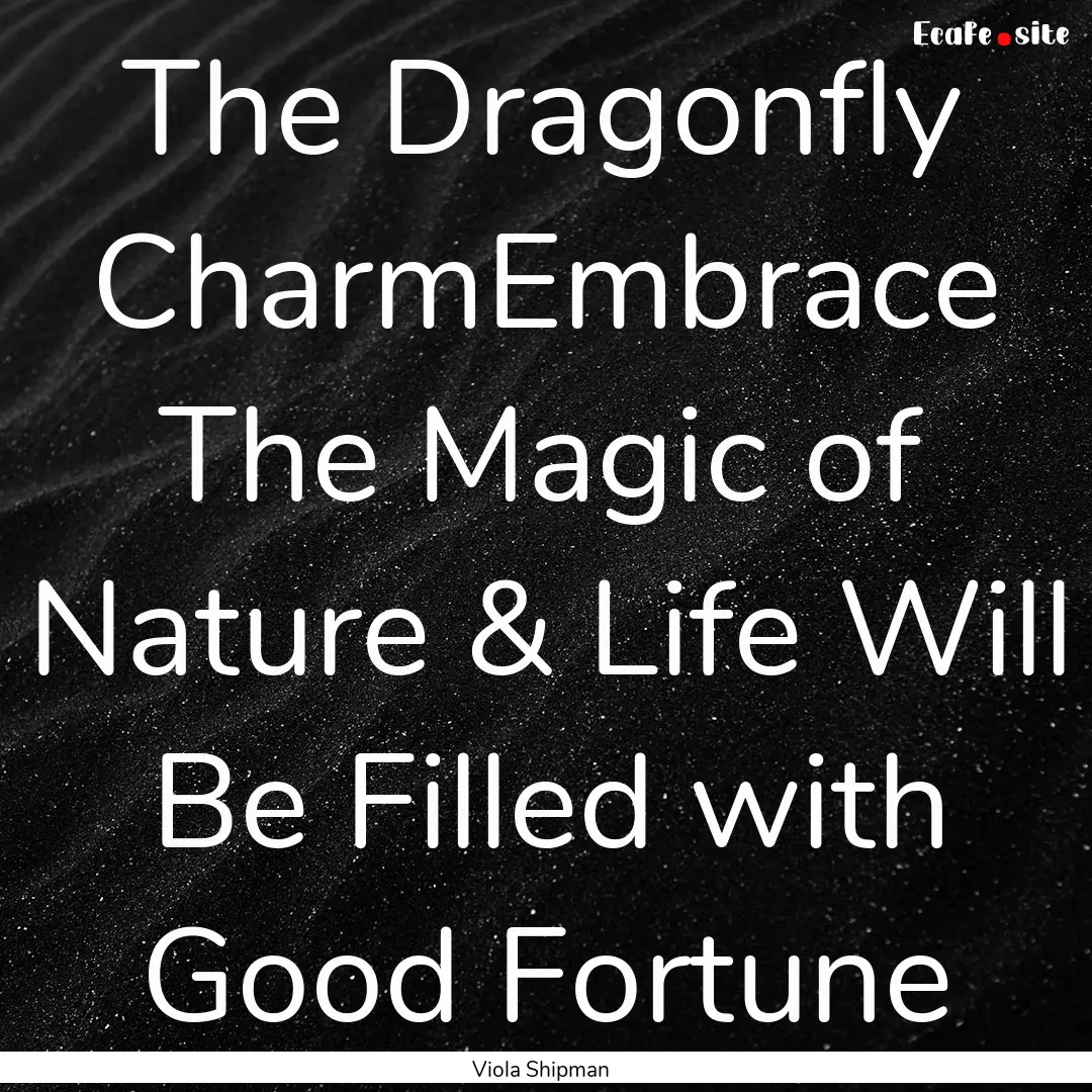 The Dragonfly CharmEmbrace The Magic of Nature.... : Quote by Viola Shipman