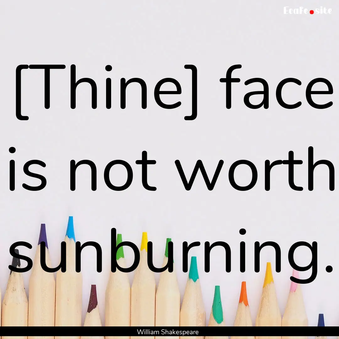 [Thine] face is not worth sunburning. : Quote by William Shakespeare