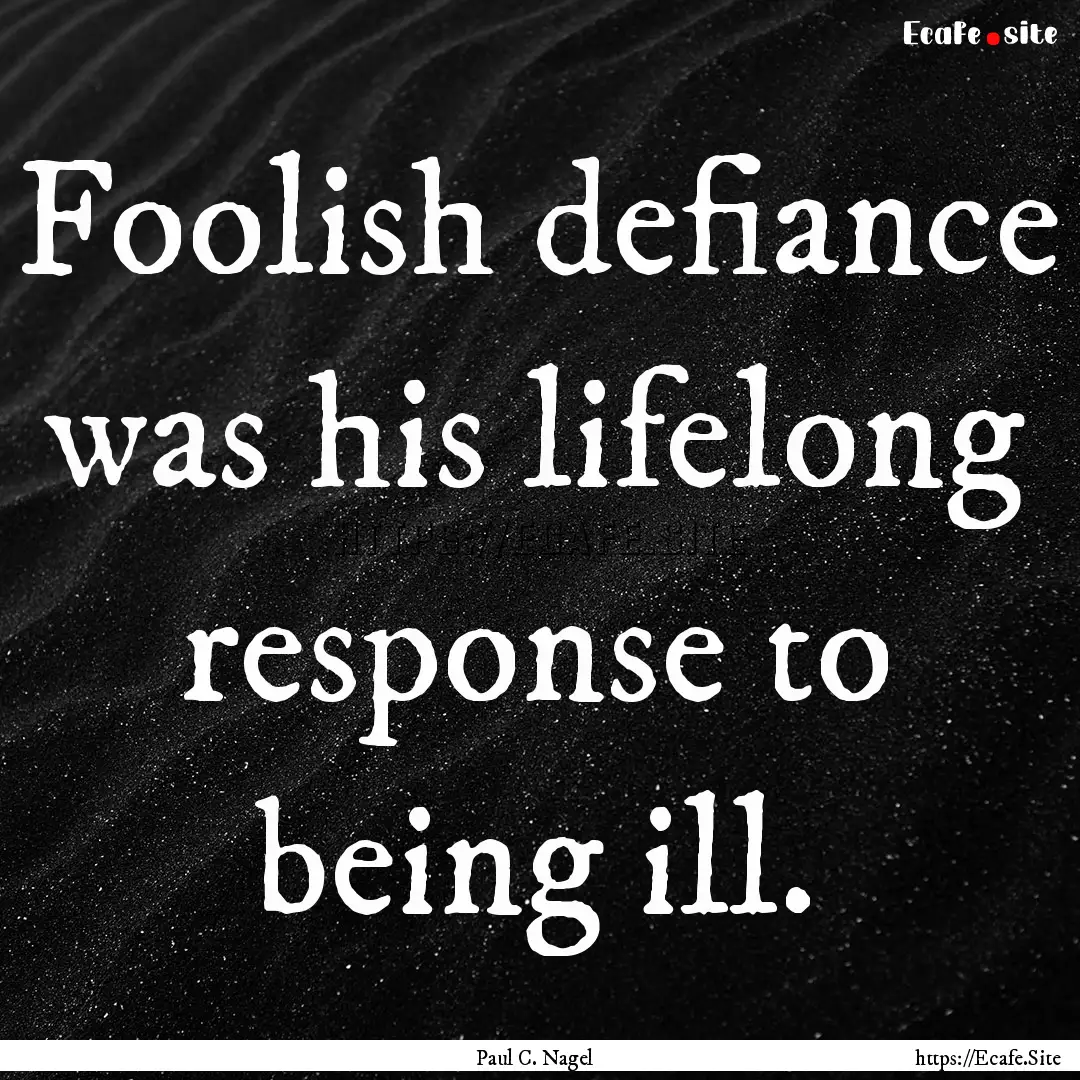 Foolish defiance was his lifelong response.... : Quote by Paul C. Nagel